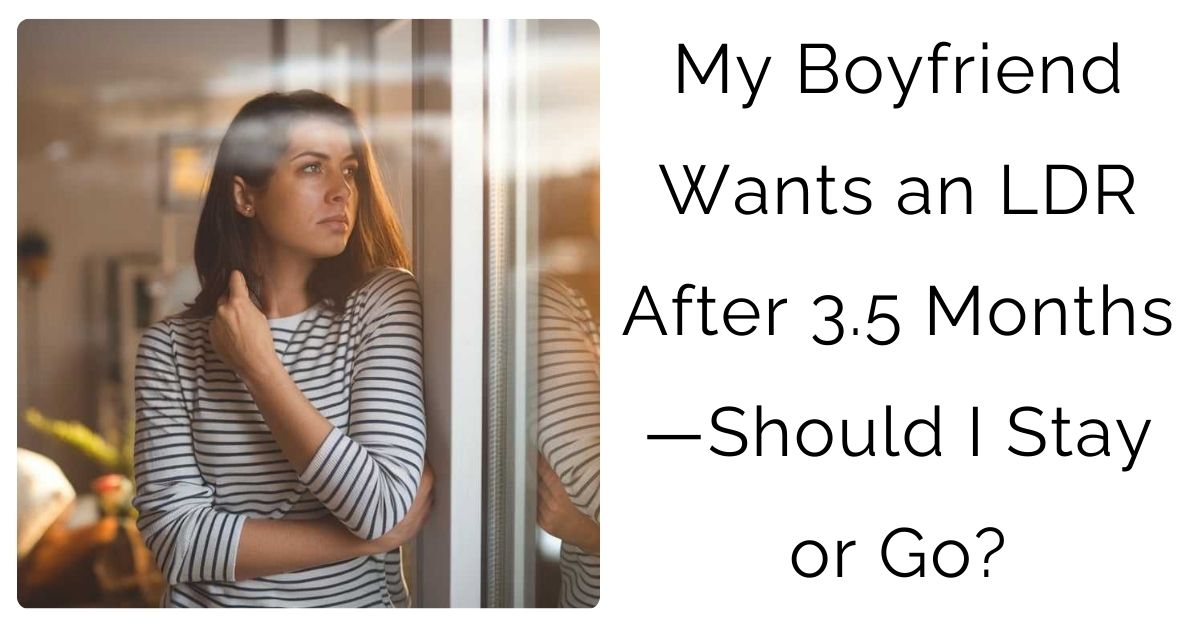 My Boyfriend Wants an LDR After 3.5 Months—Should I Stay or Go?