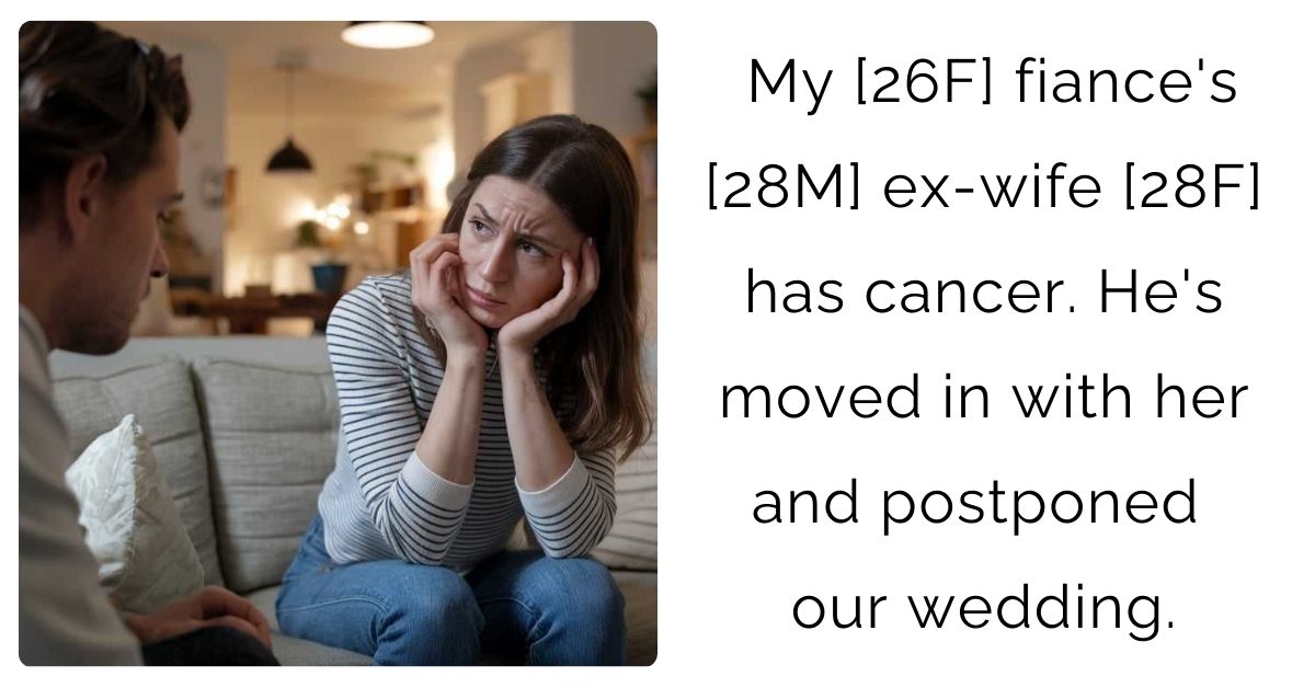 My [26F] fiance’s [28M] ex-wife [28F] has cancer. He’s moved in with her and postponed our wedding.