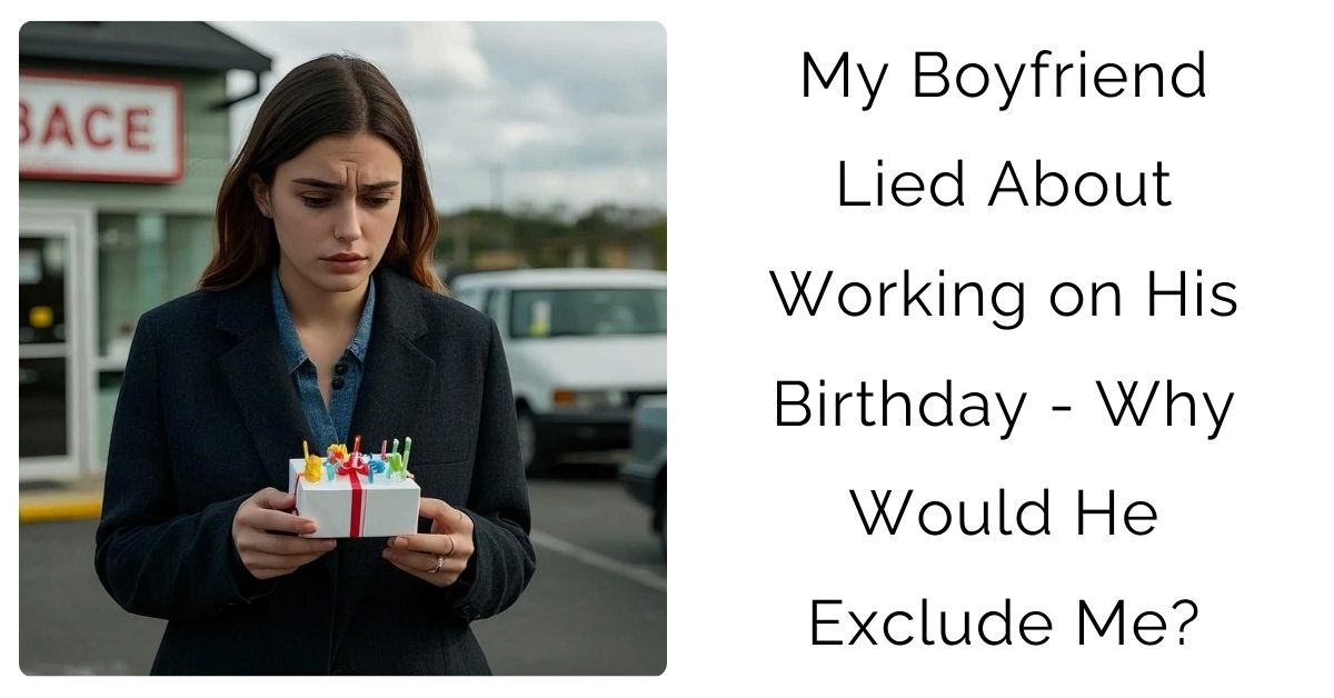 My Boyfriend Lied About Working on His Birthday – Why Would He Exclude Me?