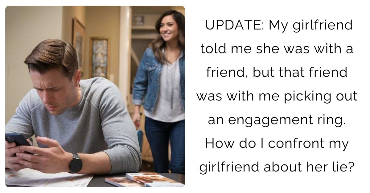 UPDATE: My girlfriend told me she was with a friend, but that friend was with me picking out an engagement ring. How do I confront my girlfriend about her lie?