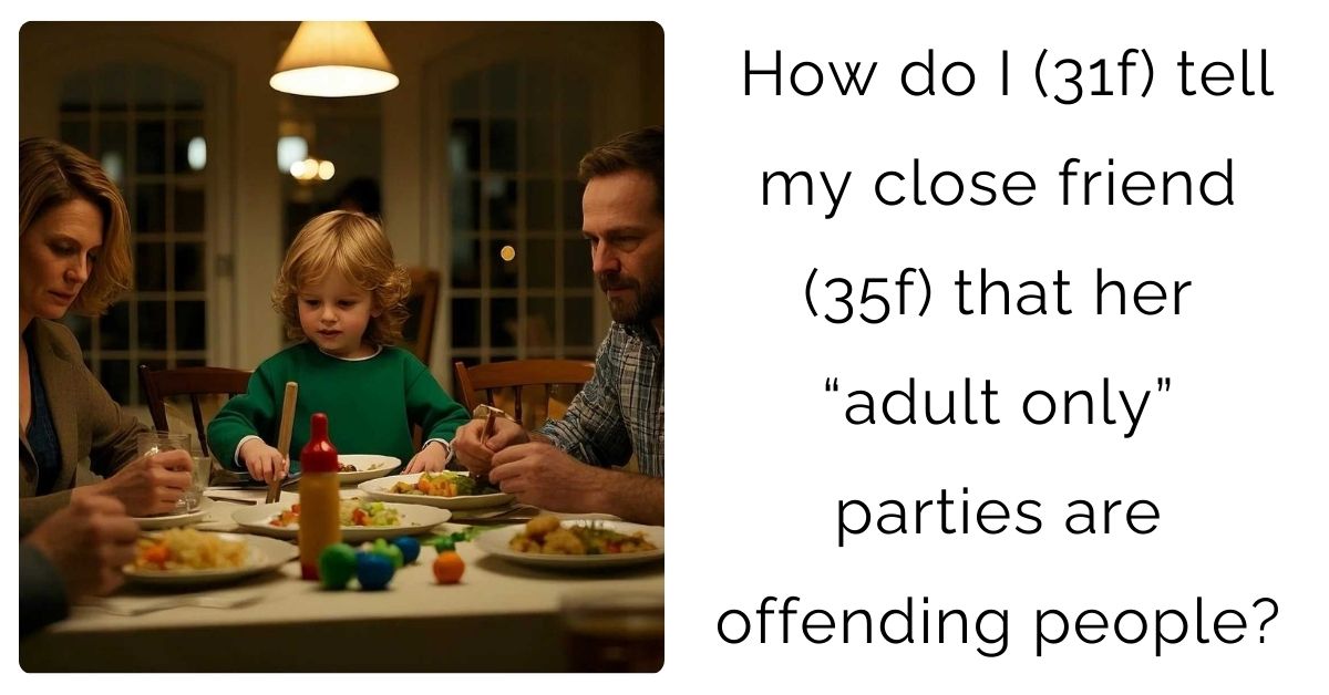 How do I (31f) tell my close friend (35f) that her “adult only” parties are offending people?