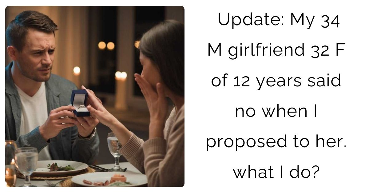 Update: My 34 M girlfriend 32 F of 12 years said no when I proposed to her. what I do?