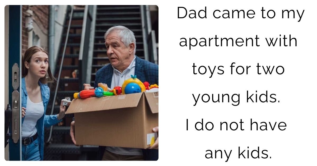 Dad came to my apartment with toys for two young kids. I do not have any kids.