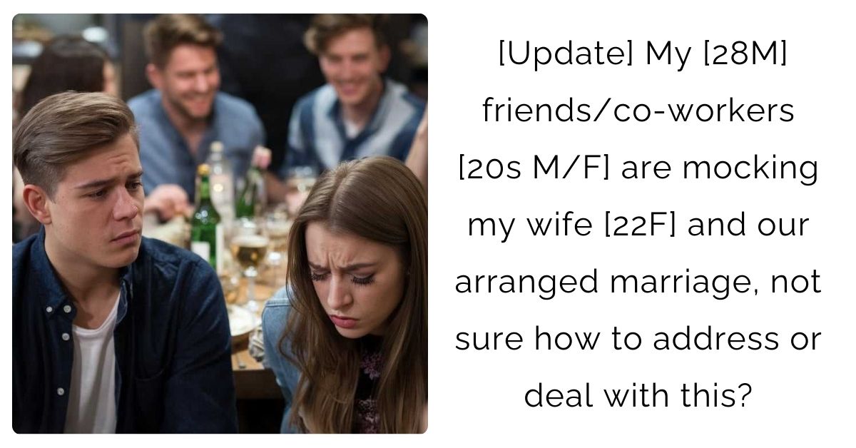 [Update] My [28M] friends/co-workers [20s M/F] are mocking my wife [22F] and our arranged marriage, not sure how to address or deal with this?