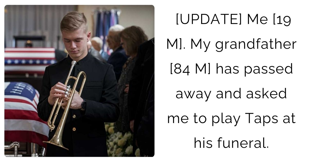 [UPDATE] Me [19 M]. My grandfather [84 M] has passed away and asked me to play Taps at his funeral.