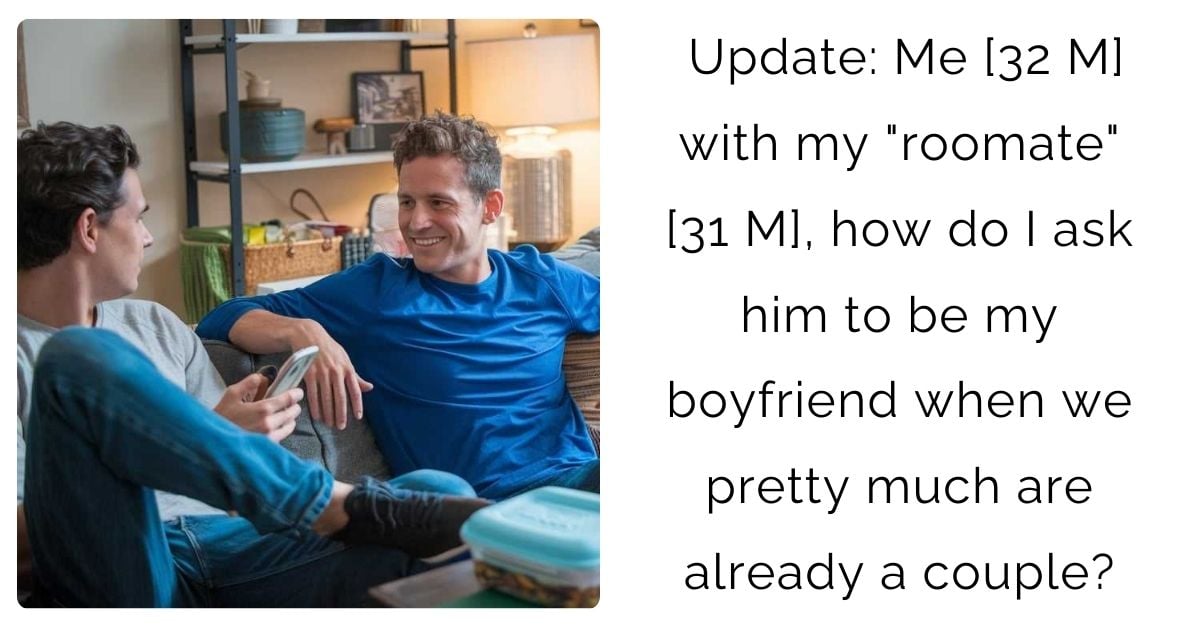 Update: Me [32 M] with my “roomate” [31 M], how do I ask him to be my boyfriend when we pretty much are already a couple?