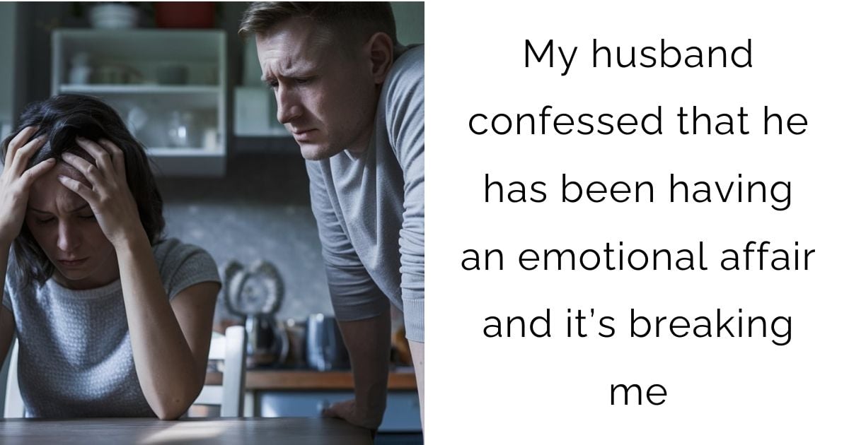 My husband confessed that he has been having an emotional affair and it’s breaking me