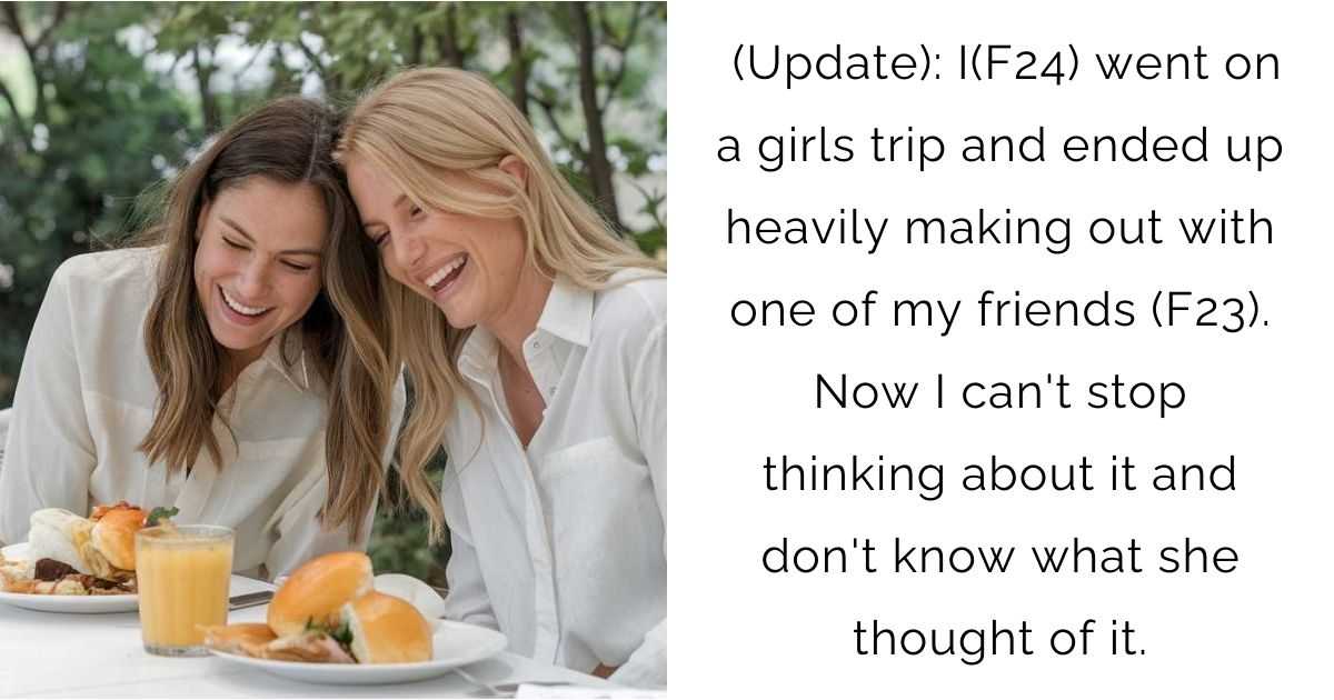 Update: I(F24) went on a girls trip and ended up heavily making out with one of my friends (F23). Now I can’t stop thinking about it and don’t know what she thought of it.