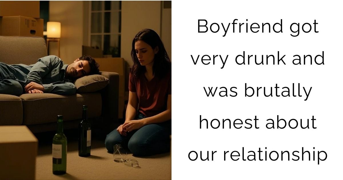 Boyfriend got very drunk and was brutally honest about our relationship?