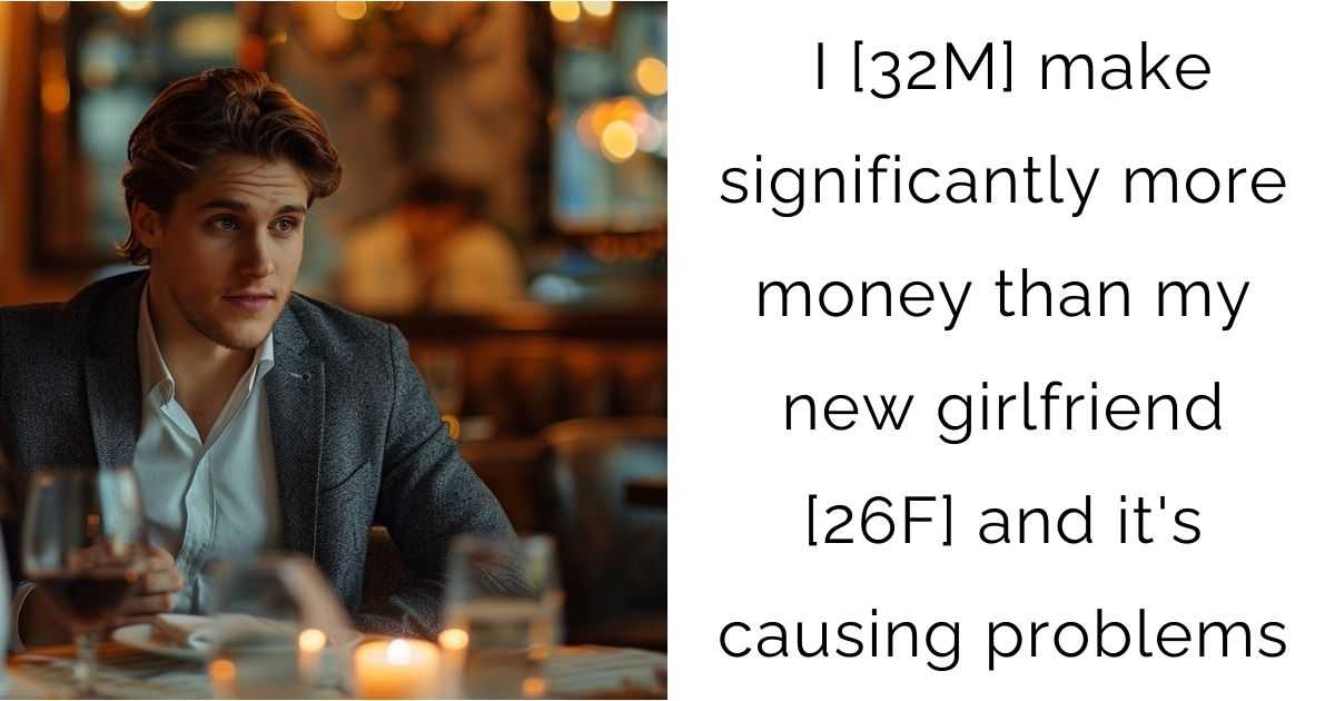 I [32M] make significantly more money than my new girlfriend [26F] and it’s causing problems