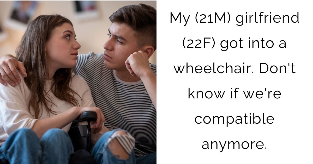 My (21M) girlfriend (22F) got into a wheelchair. Don’t know if we’re compatible anymore.