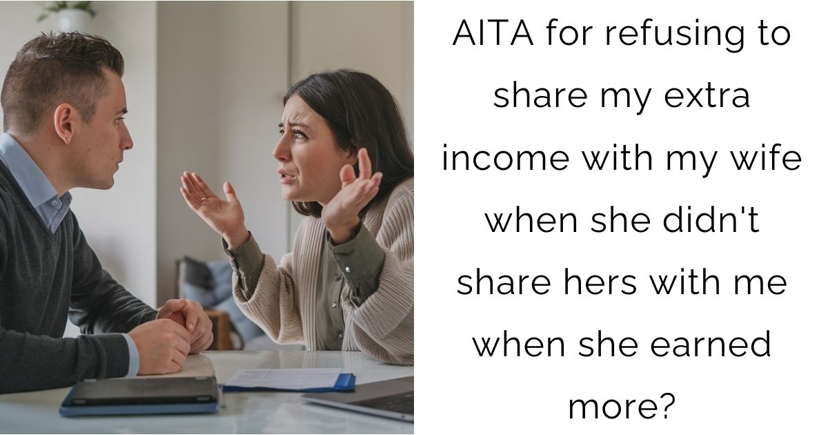 AITA for refusing to share my extra income with my wife when she didn’t share hers with me when she earned more?