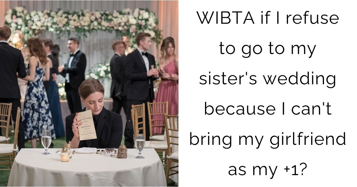 WIBTA if I refuse to go to my sister’s wedding because I can’t bring my girlfriend as my +1?