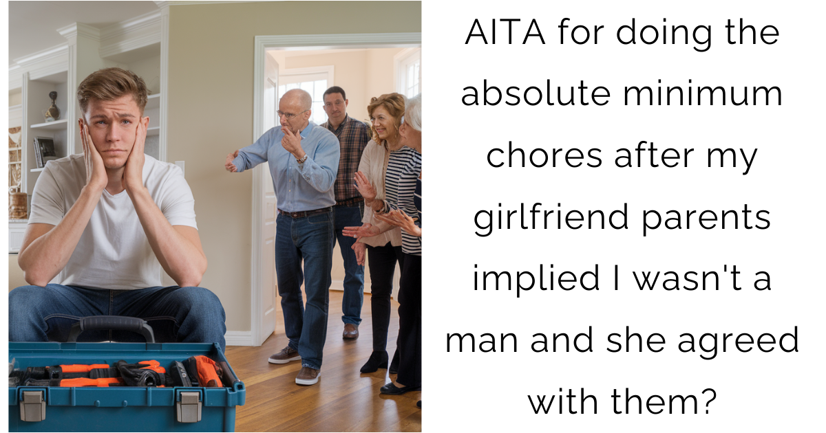 AITA for doing the absolute minimum chores after my girlfriend parents implied I wasn’t a man and she agreed with them?