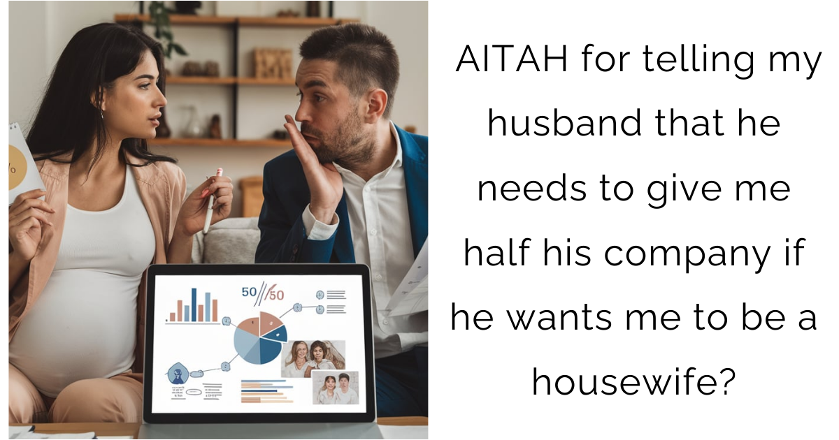 AITAH for telling my husband that he needs to give me half his company if he wants me to be a housewife?