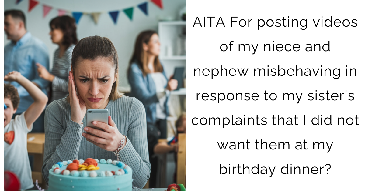 AITA For posting videos of my niece and nephew misbehaving in response to my sister’s complaints that I did not want them at my birthday dinner?