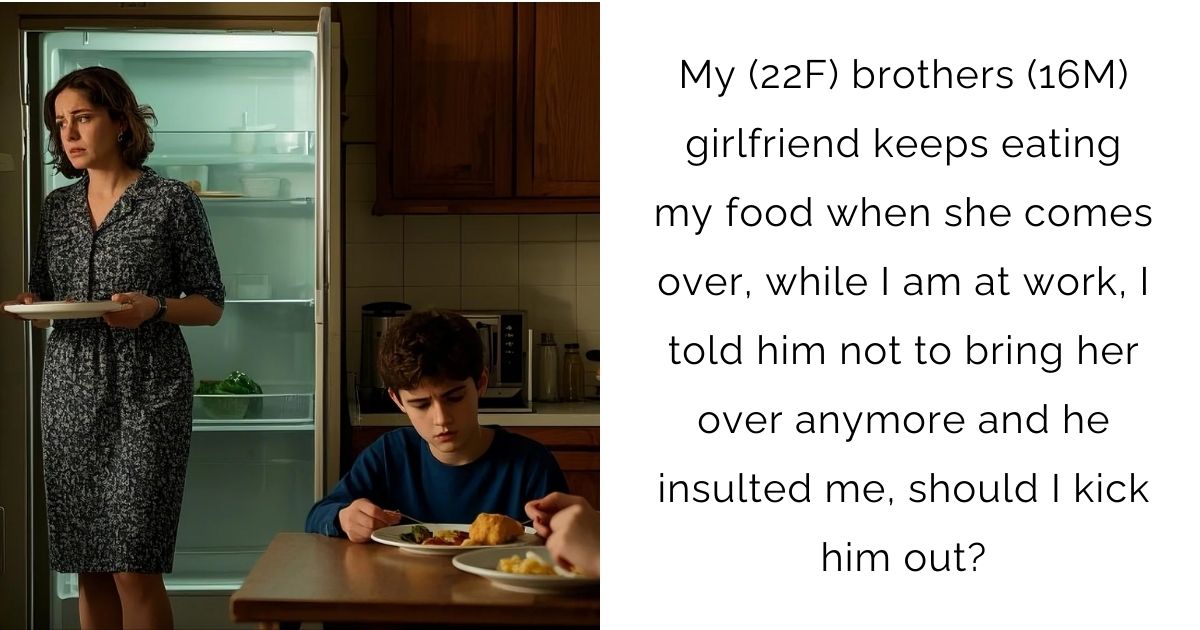 My (22F) brothers (16M) girlfriend keeps eating my food when she comes over, while I am at work, I told him not to bring her over anymore and he insulted me, should I kick him out?