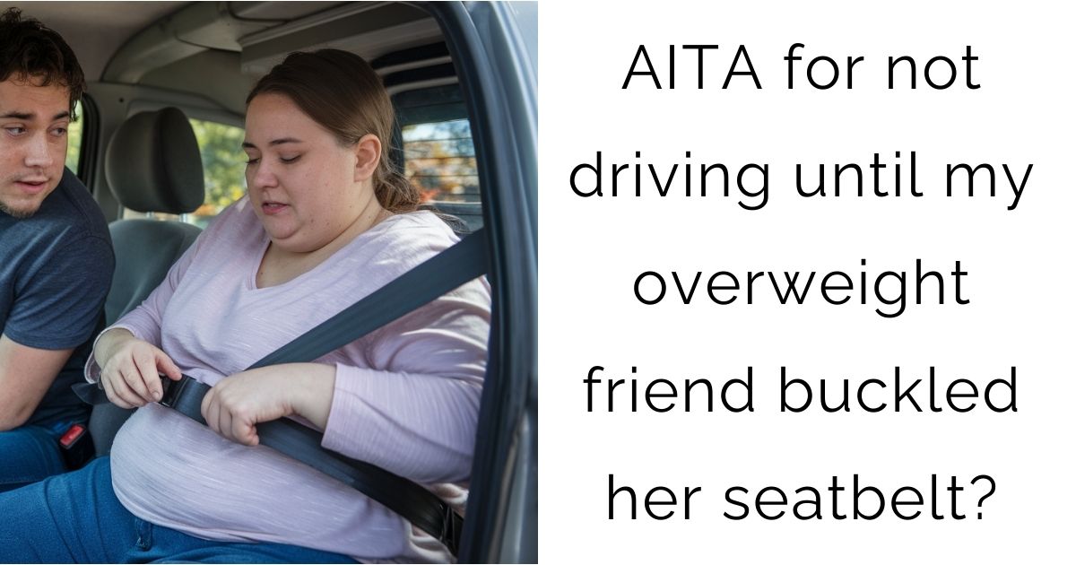 AITA for not driving until my overweight friend buckled her seatbelt?