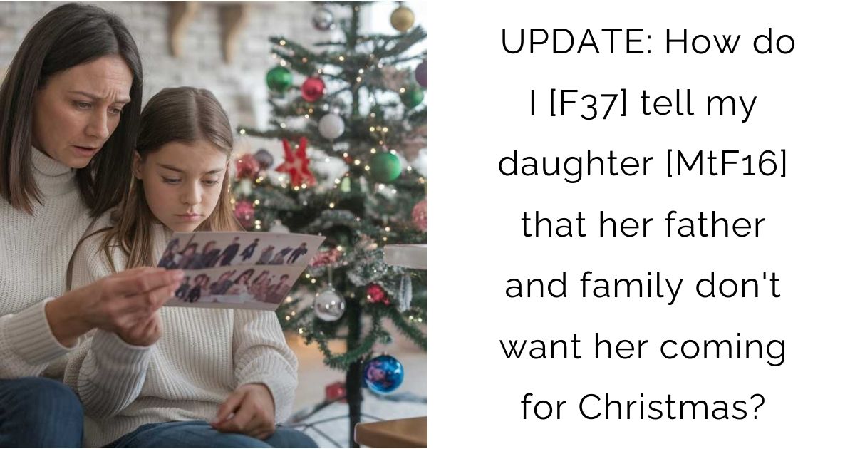 UPDATE: How do I [F37] tell my daughter [MtF16] that her father and family don’t want her coming for Christmas?