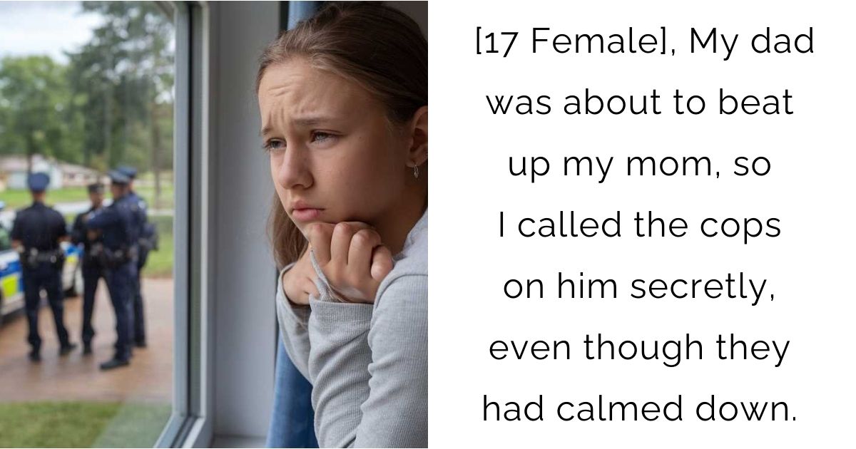 [17 Female], My dad was about to beat up my mom, so I called the cops on him secretly, even though they had calmed down.