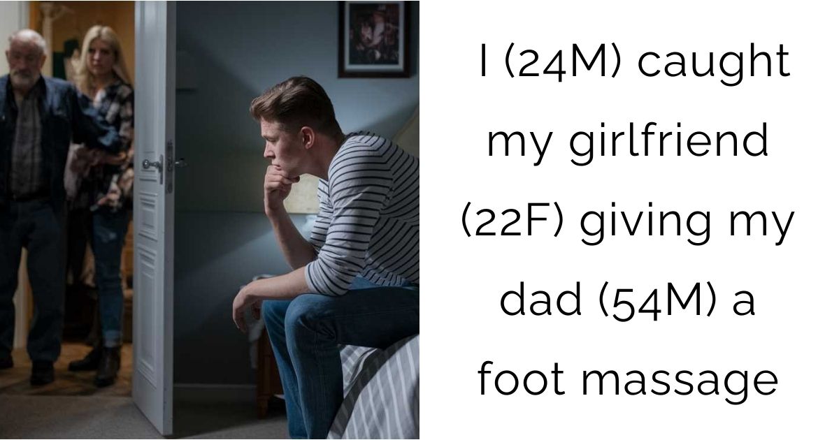 I (24M) caught my girlfriend (22F) giving my dad (54M) a foot massage