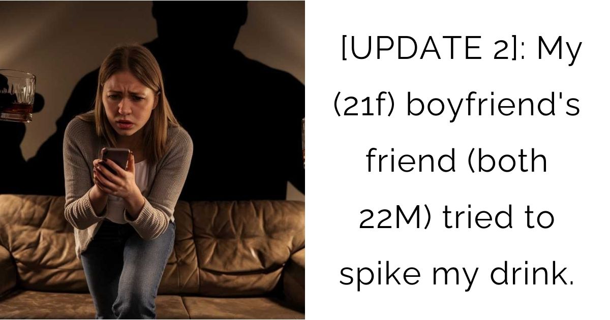 [UPDATE 2]: My (21f) boyfriend’s friend (both 22M) tried to spike my drink.