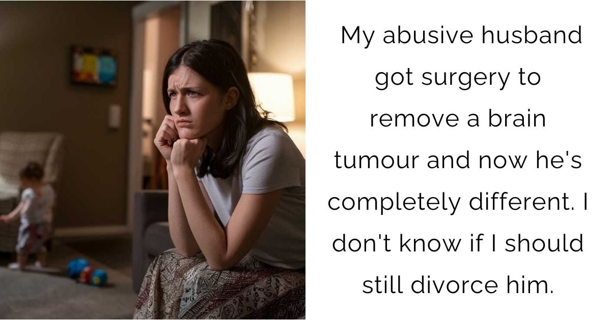 My abusive husband got surgery to remove a brain tumour and now he’s completely different. I don’t know if I should still divorce him.