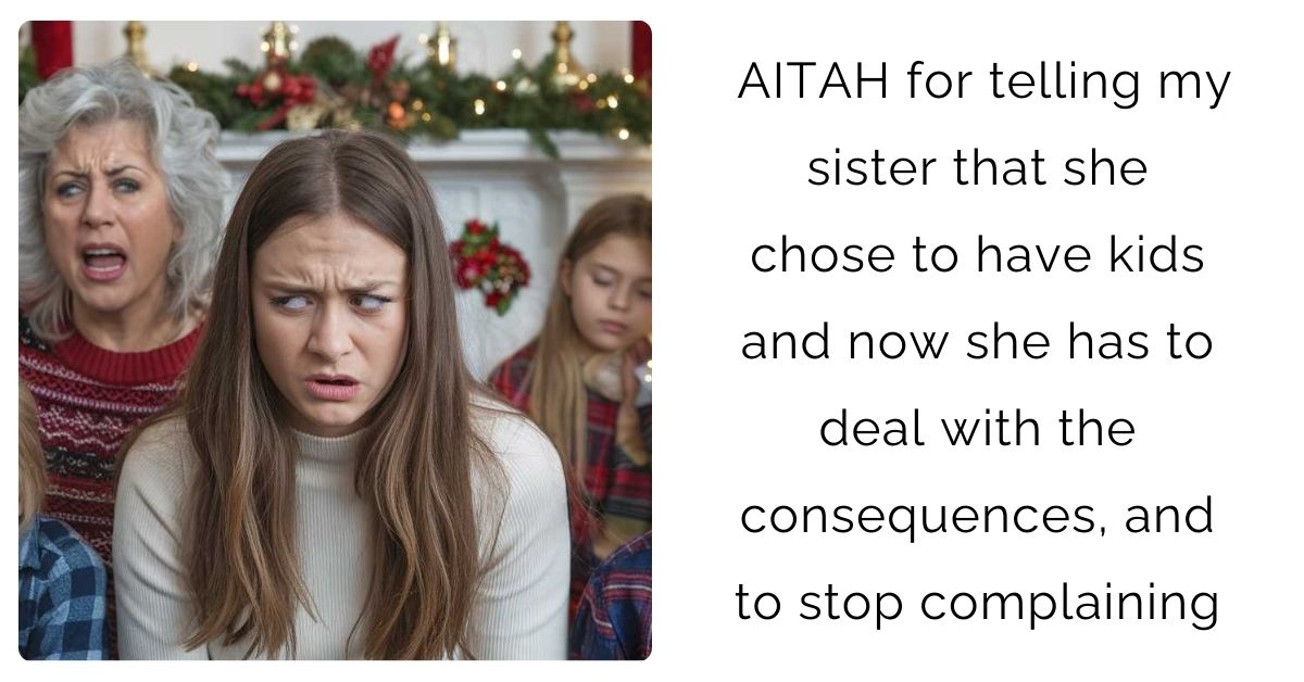 AITAH for telling my sister that she chose to have kids and now she has to deal with the consequences, and to stop complaining