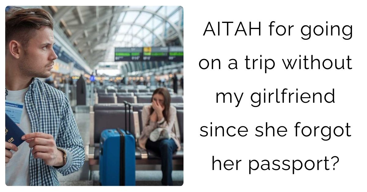 AITAH for going on a trip without my girlfriend since she forgot her passport?