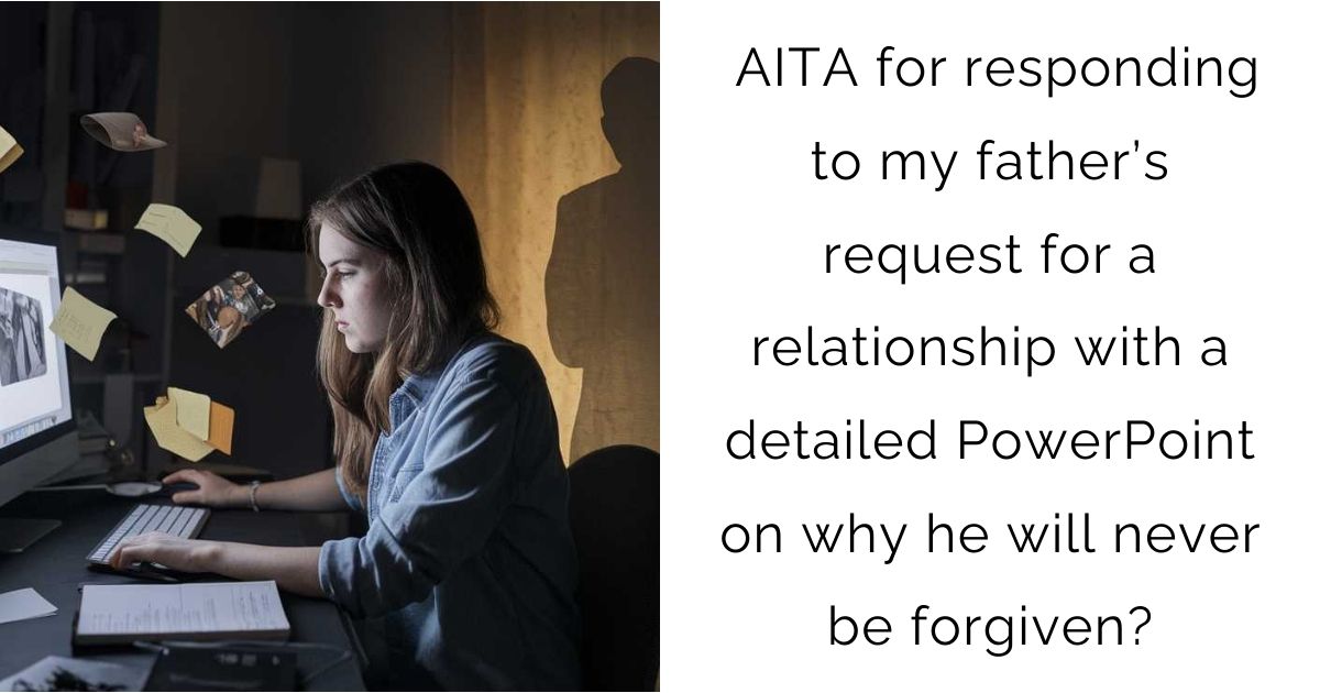 AITA for responding to my father’s request for a relationship with a detailed PowerPoint on why he will never be forgiven?