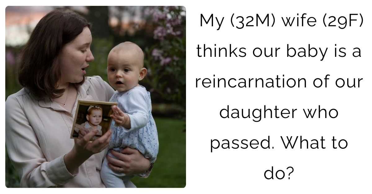 My (32M) wife (29F) thinks our baby is a reincarnation of our daughter who passed. What to do?