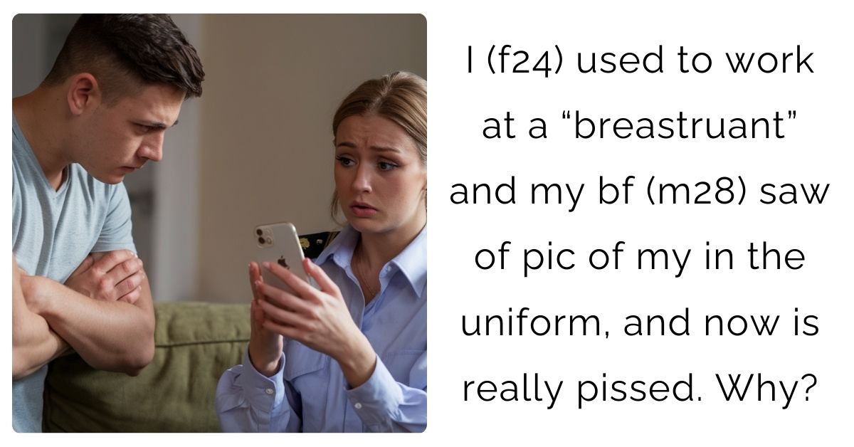 I (f24) used to work at a “breastruant” and my bf (m28) saw of pic of my in the uniform, and now is really pissed. Why?