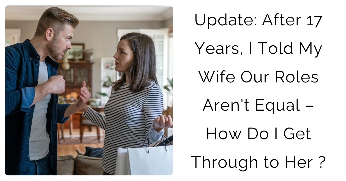 Update: After 17 Years, I Told My Wife Our Roles Aren’t Equal – How Do I Get Through to Her ?