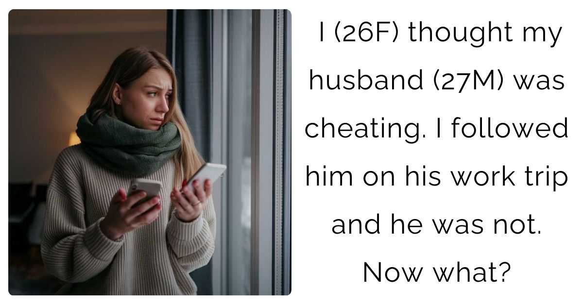 I (26F) thought my husband (27M) was cheating. I followed him on his work trip and he was not. Now what?