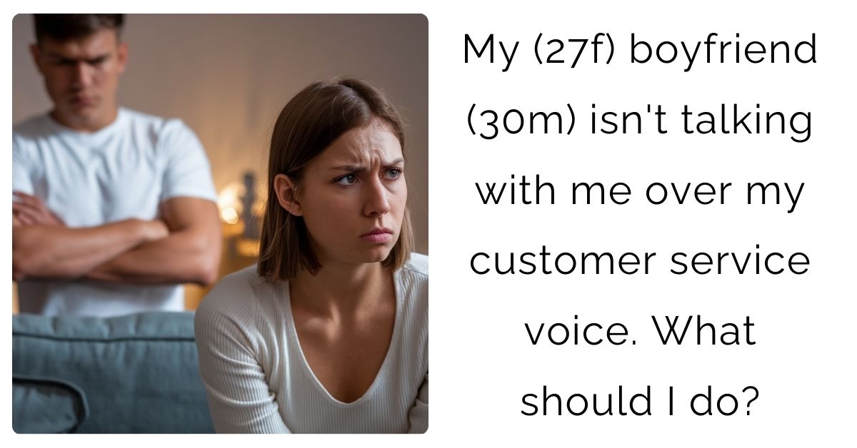 My (27f) boyfriend (30m) isn’t talking with me over my customer service voice. What should I do?