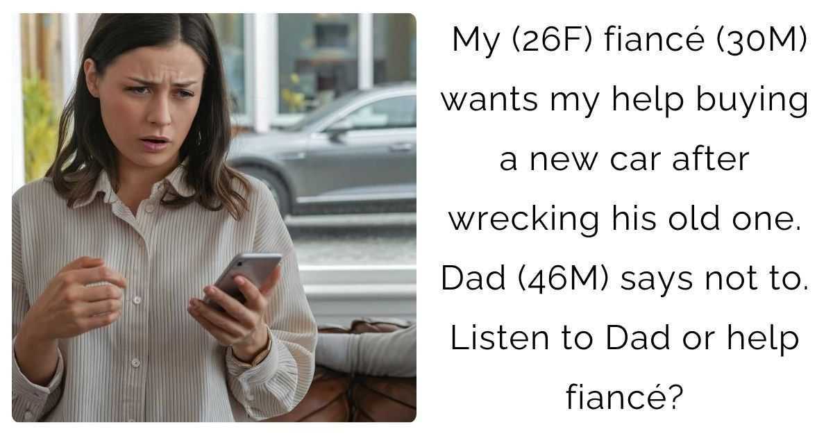 My (26F) fiancé (30M) wants my help buying a new car after wrecking his old one. Dad (46M) says not to. Listen to Dad or help fiancé?