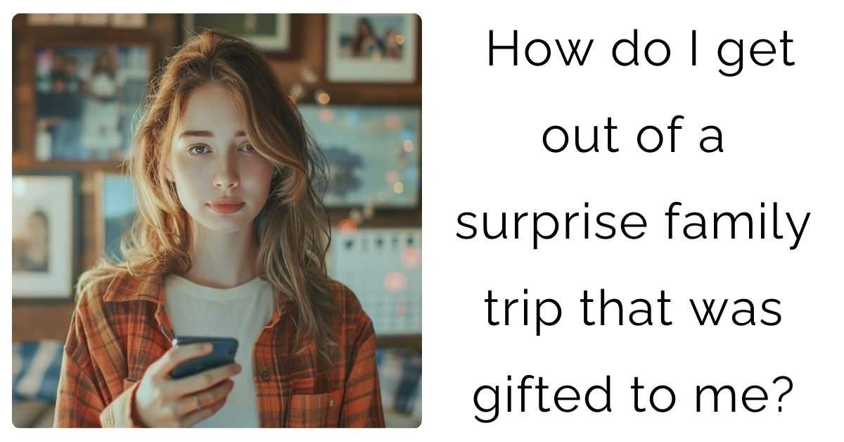 How do I get out of a surprise family trip that was gifted to me?