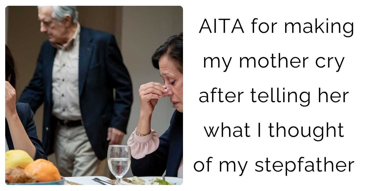 AITA for making my mother cry after telling her what I thought of my stepfather