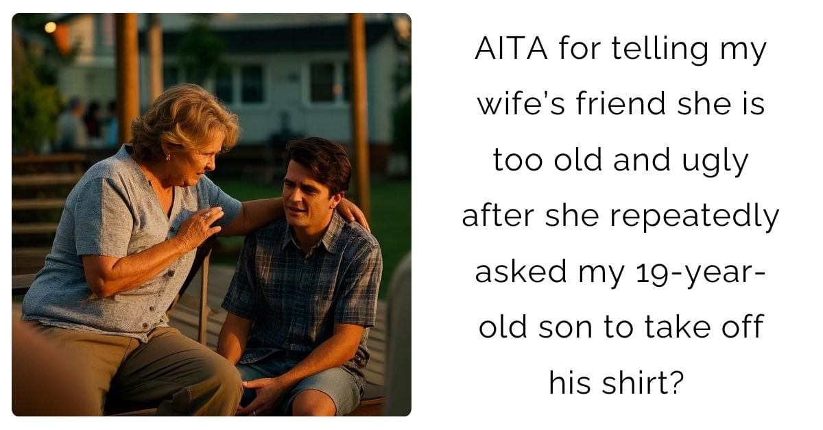 AITA for telling my wife’s friend she is too old and u**y after she repeatedly asked my 19-year-old son to take off his shirt?