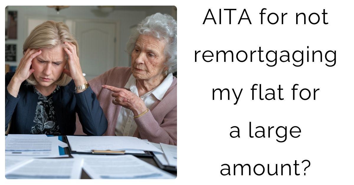 AITA for not remortgaging my flat for a large amount?