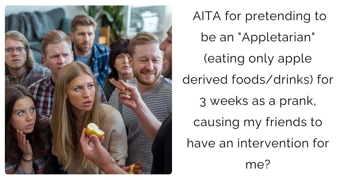 AITA for pretending to be an “Appletarian” (eating only apple derived foods/drinks) for 3 weeks as a prank, causing my friends to have an intervention for me?