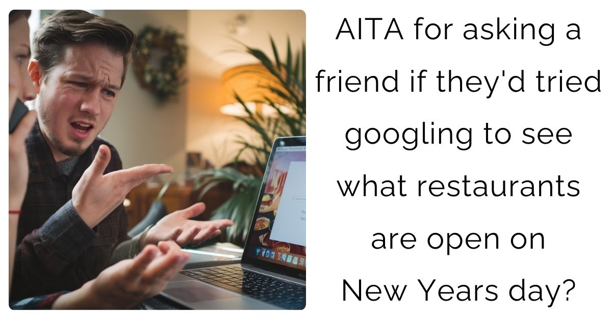 AITA for asking a friend if they’d tried googling to see what restaurants are open on New Years day?