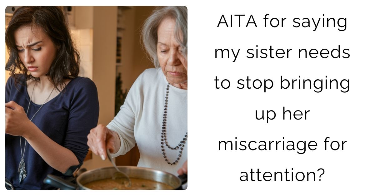 AITA for saying my sister needs to stop bringing up her miscarriage for attention?