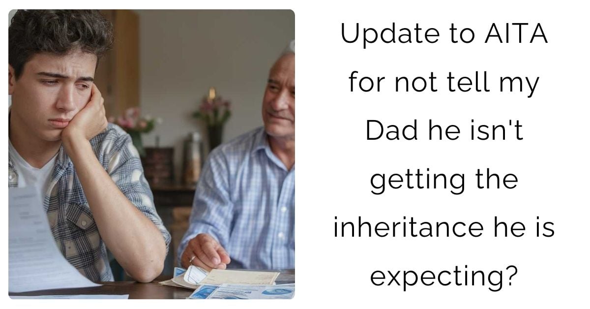 Update to AITA for not tell my Dad he isn’t getting the inheritance he is expecting?