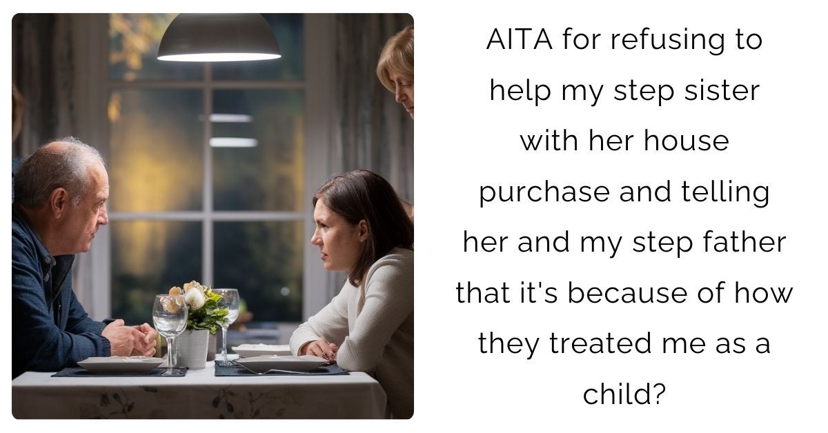 AITA for refusing to help my step sister with her house purchase and telling her and my step father that it’s because of how they treated me as a child?