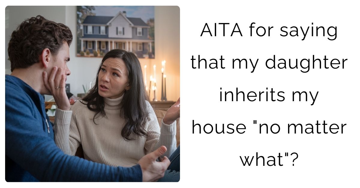 AITA for saying that my daughter inherits my house “no matter what”?