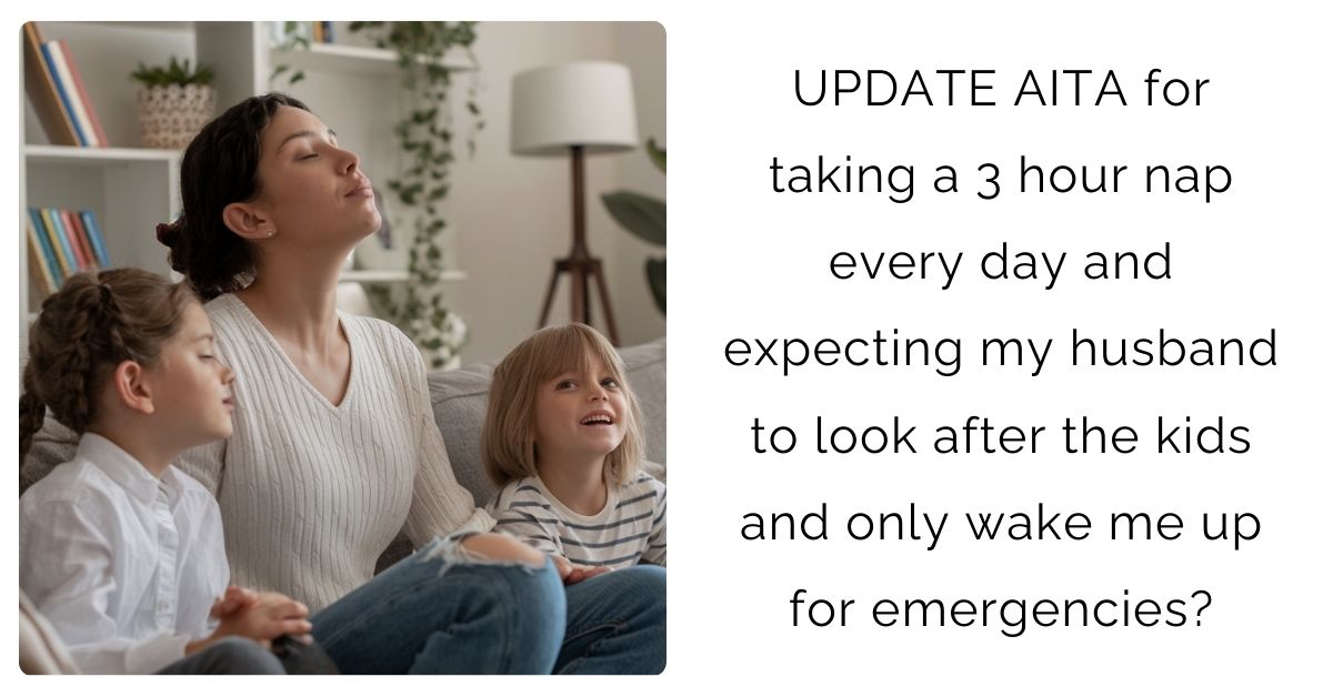 UPDATE AITA for taking a 3 hour nap every day and expecting my husband to look after the kids and only wake me up for emergencies?