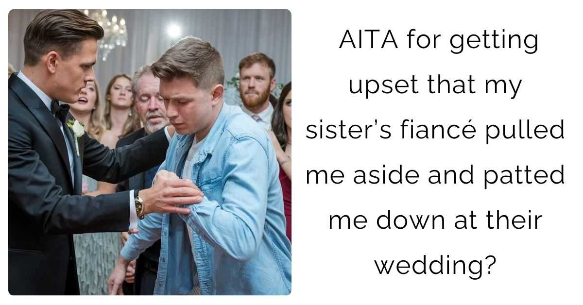 AITA for getting upset that my sister’s fiancé pulled me aside and patted me down at their wedding?