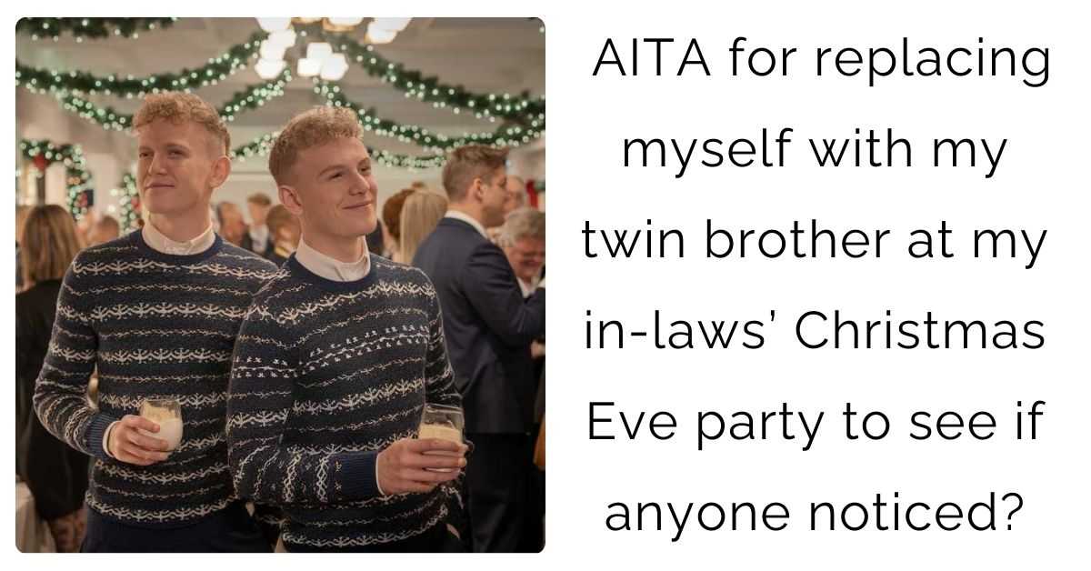 AITA for replacing myself with my twin brother at my in-laws’ Christmas Eve party to see if anyone noticed?