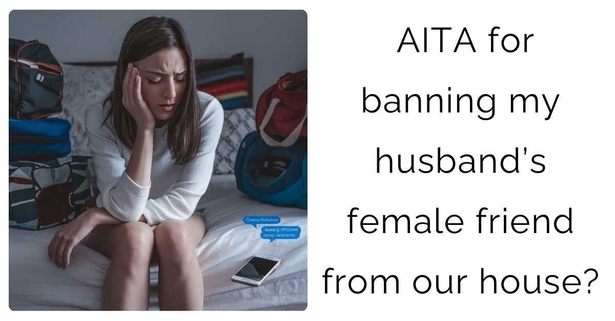 AITA for banning my husband’s female friend from our house?